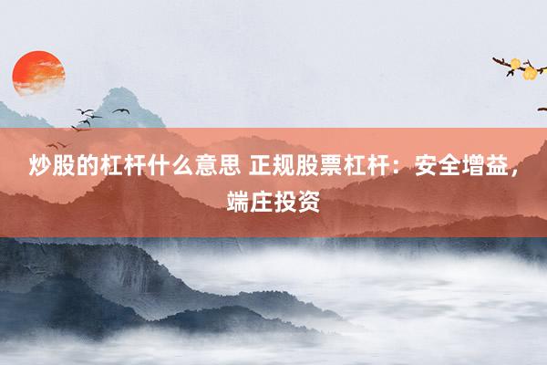 炒股的杠杆什么意思 正规股票杠杆：安全增益，端庄投资