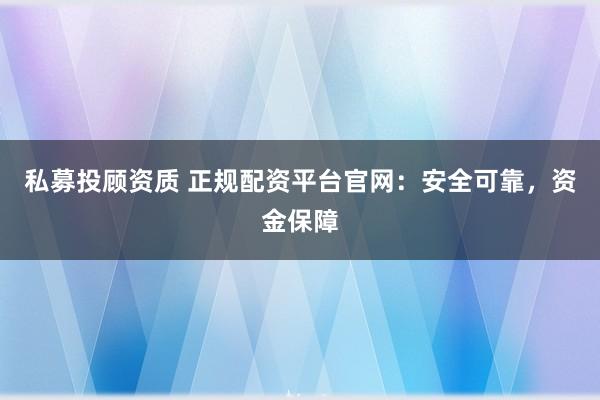 私募投顾资质 正规配资平台官网：安全可靠，资金保障