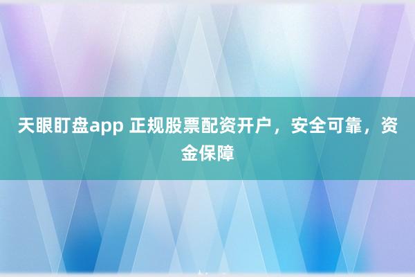 天眼盯盘app 正规股票配资开户，安全可靠，资金保障