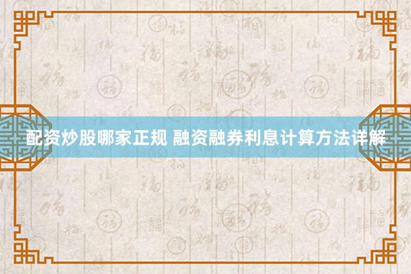 配资炒股哪家正规 融资融券利息计算方法详解