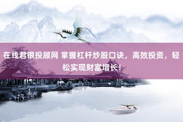 在线君银投顾网 掌握杠杆炒股口诀，高效投资，轻松实现财富增长！