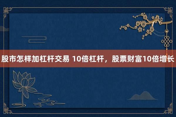 股市怎样加杠杆交易 10倍杠杆，股票财富10倍增长