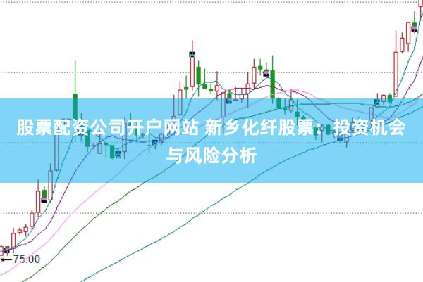 股票配资公司开户网站 新乡化纤股票：投资机会与风险分析