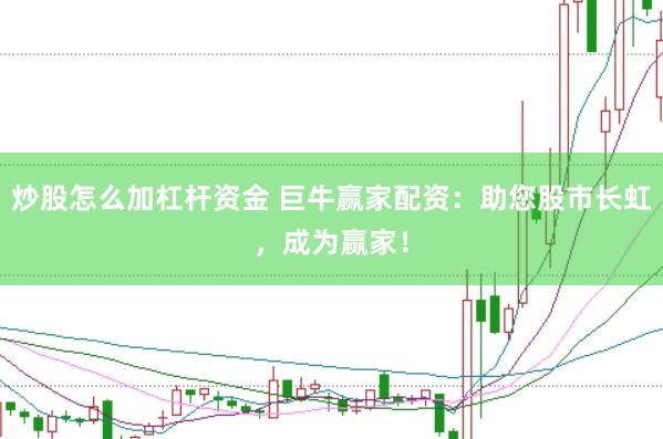 炒股怎么加杠杆资金 巨牛赢家配资：助您股市长虹，成为赢家！