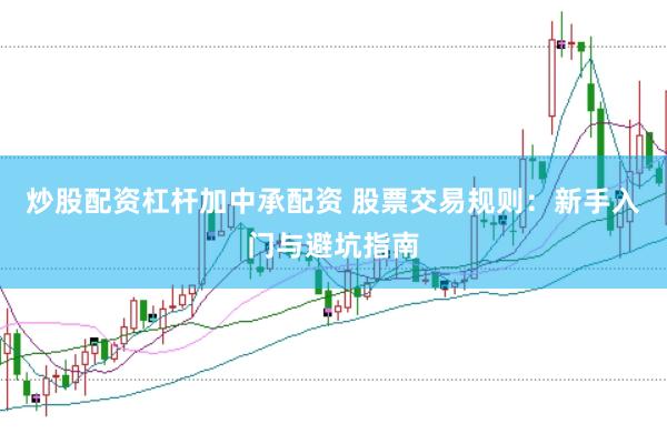 炒股配资杠杆加中承配资 股票交易规则：新手入门与避坑指南