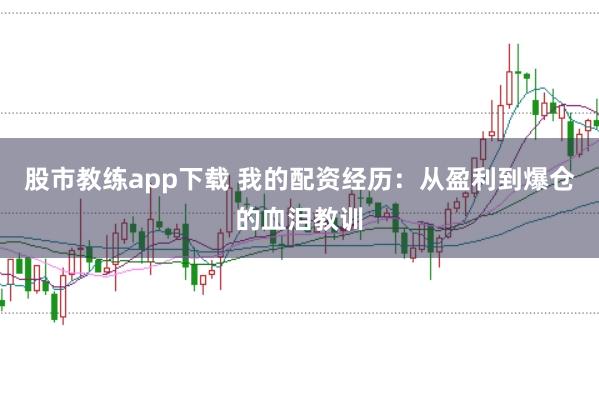 股市教练app下载 我的配资经历：从盈利到爆仓的血泪教训
