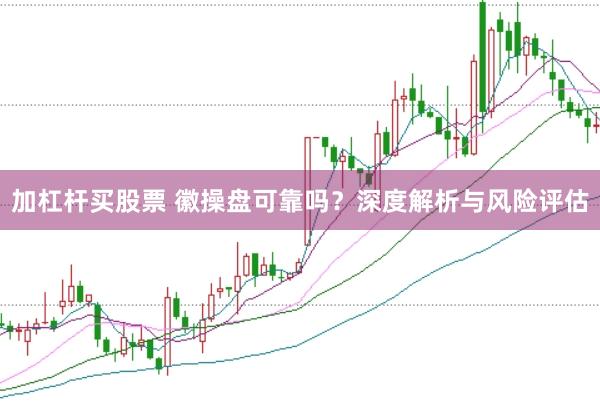 加杠杆买股票 徽操盘可靠吗？深度解析与风险评估