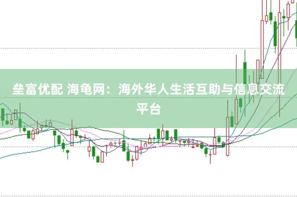 垒富优配 海龟网：海外华人生活互助与信息交流平台