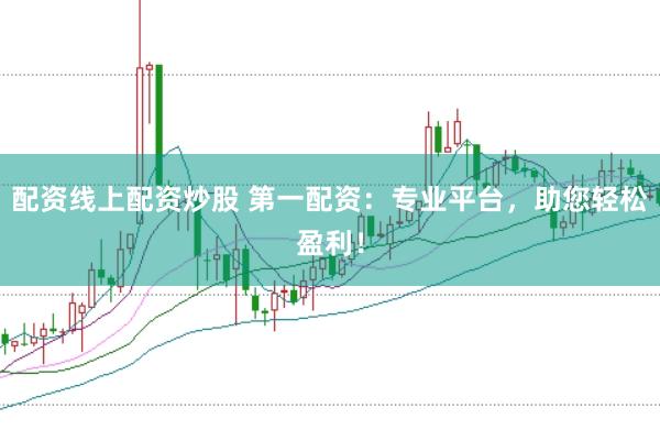 配资线上配资炒股 第一配资：专业平台，助您轻松盈利！