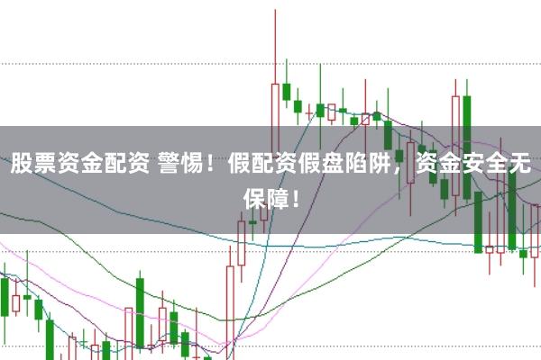 股票资金配资 警惕！假配资假盘陷阱，资金安全无保障！