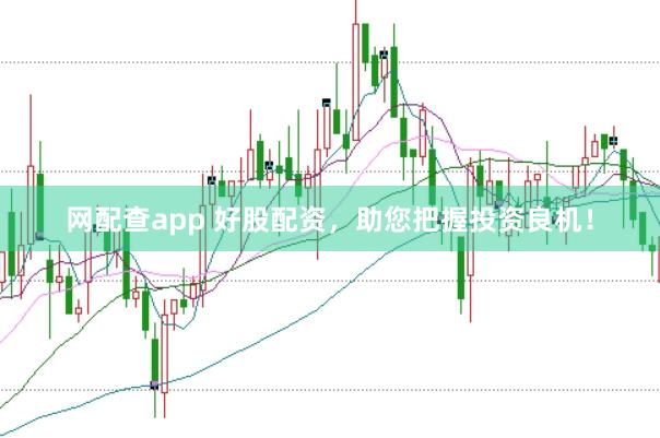 网配查app 好股配资，助您把握投资良机！