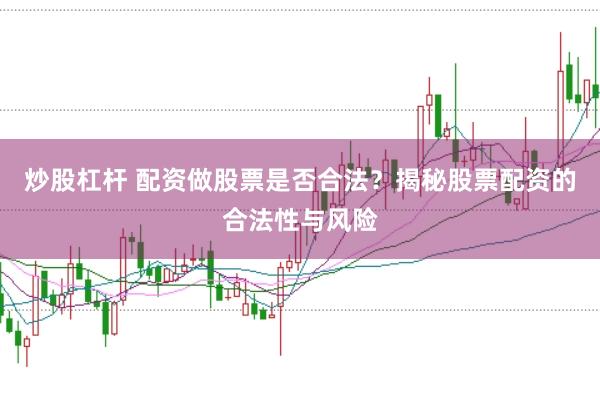 炒股杠杆 配资做股票是否合法？揭秘股票配资的合法性与风险