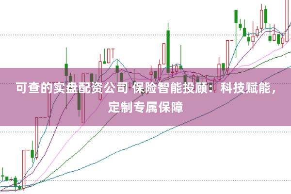 可查的实盘配资公司 保险智能投顾：科技赋能，定制专属保障