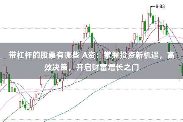 带杠杆的股票有哪些 A资：掌握投资新机遇，高效决策，开启财富增长之门