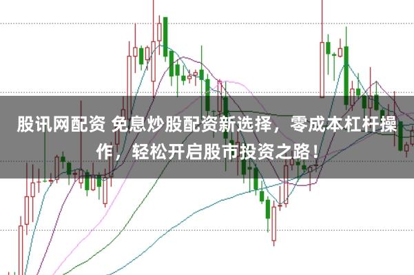 股讯网配资 免息炒股配资新选择，零成本杠杆操作，轻松开启股市投资之路！
