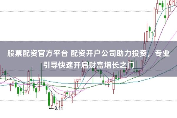 股票配资官方平台 配资开户公司助力投资，专业引导快速开启财富增长之门