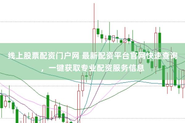 线上股票配资门户网 最新配资平台官网快速查询，一键获取专业配资服务信息