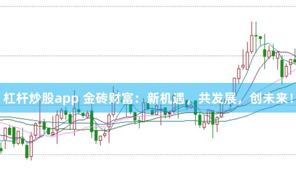 杠杆炒股app 金砖财富：新机遇，共发展，创未来！