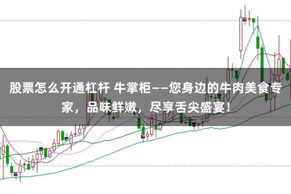 股票怎么开通杠杆 牛掌柜——您身边的牛肉美食专家，品味鲜嫩，尽享舌尖盛宴！