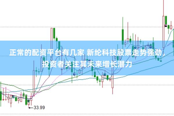 正常的配资平台有几家 新纶科技股票走势强劲，投资者关注其未来增长潜力