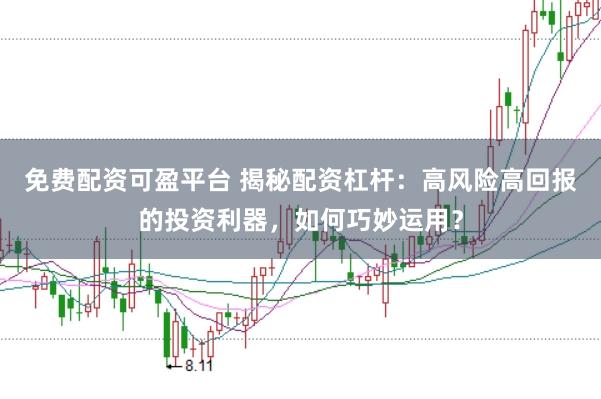 免费配资可盈平台 揭秘配资杠杆：高风险高回报的投资利器，如何巧妙运用？