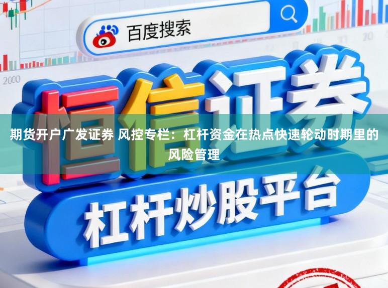 期货开户广发证券 风控专栏：杠杆资金在热点快速轮动时期里的风险管理