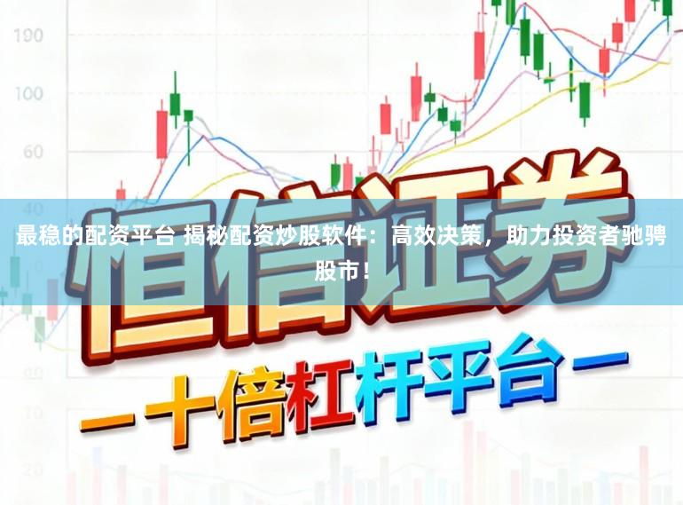 最稳的配资平台 揭秘配资炒股软件：高效决策，助力投资者驰骋股市！