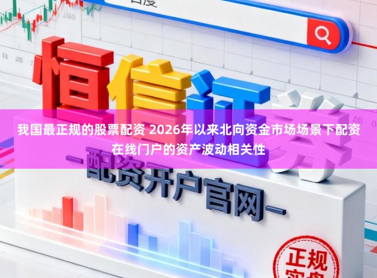 我国最正规的股票配资 2026年以来北向资金市场场景下配资在线门户的资产波动相关性
