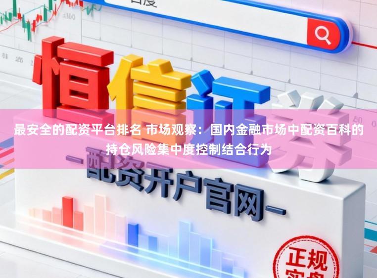 最安全的配资平台排名 市场观察：国内金融市场中配资百科的持仓风险集中度控制结合行为