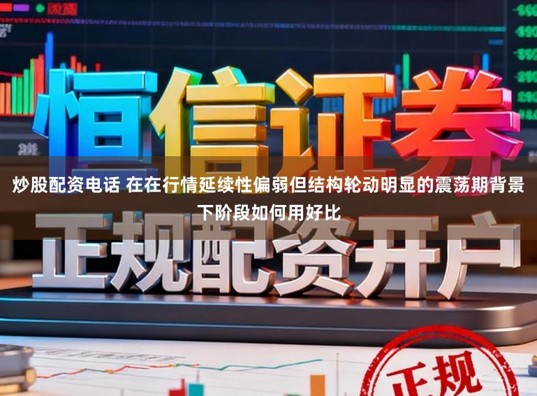 炒股配资电话 在在行情延续性偏弱但结构轮动明显的震荡期背景下阶段如何用好比