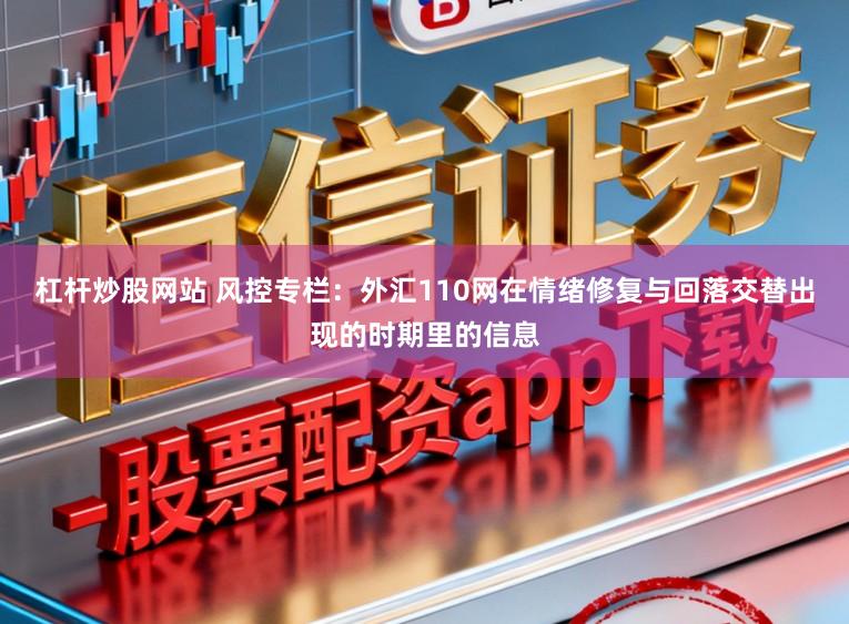 杠杆炒股网站 风控专栏：外汇110网在情绪修复与回落交替出现的时期里的信息