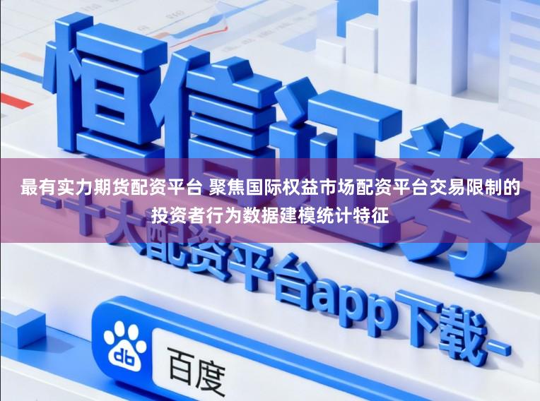 最有实力期货配资平台 聚焦国际权益市场配资平台交易限制的投资者行为数据建模统计特征