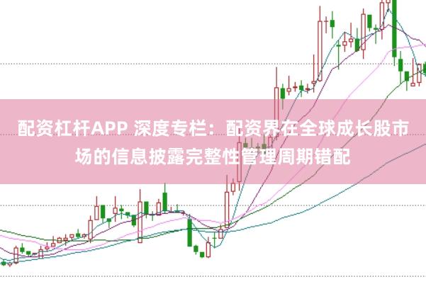 配资杠杆APP 深度专栏：配资界在全球成长股市场的信息披露完整性管理周期错配