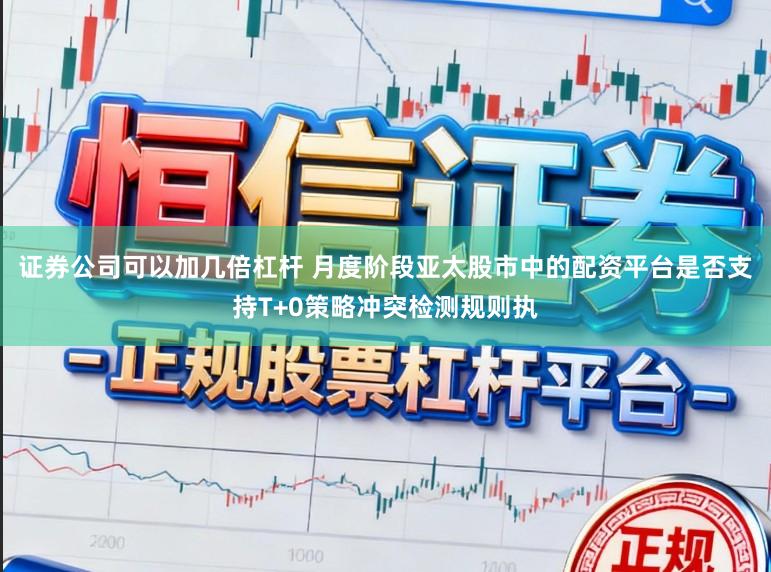 证券公司可以加几倍杠杆 月度阶段亚太股市中的配资平台是否支持T+0策略冲突检测规则执
