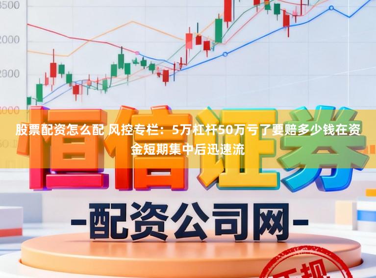 股票配资怎么配 风控专栏：5万杠杆50万亏了要赔多少钱在资金短期集中后迅速流