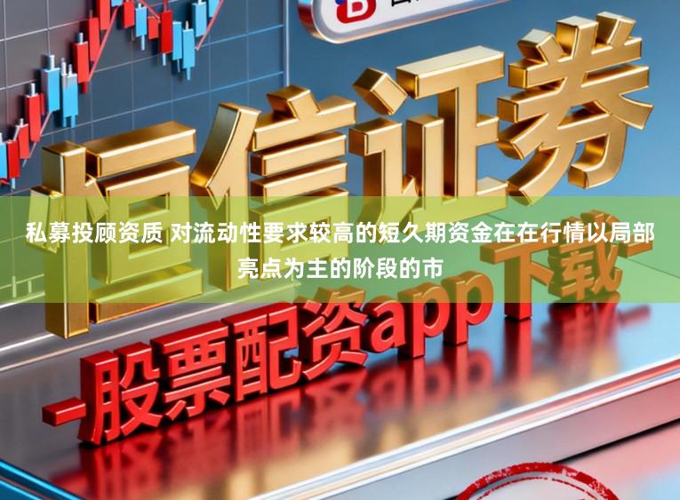 私募投顾资质 对流动性要求较高的短久期资金在在行情以局部亮点为主的阶段的市