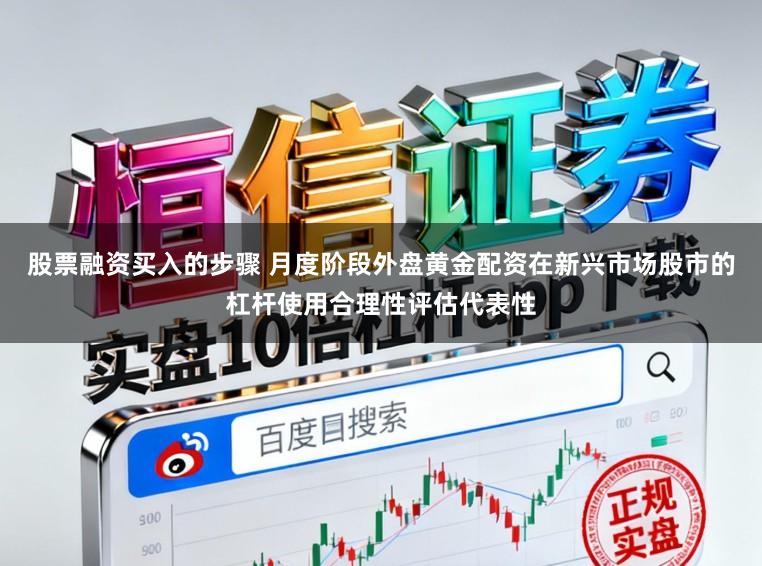 股票融资买入的步骤 月度阶段外盘黄金配资在新兴市场股市的杠杆使用合理性评估代表性