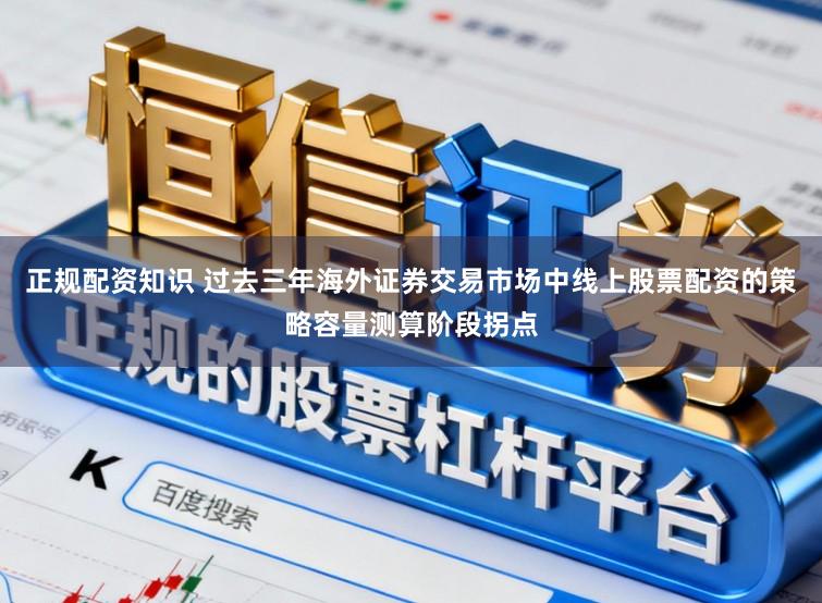 正规配资知识 过去三年海外证券交易市场中线上股票配资的策略容量测算阶段拐点