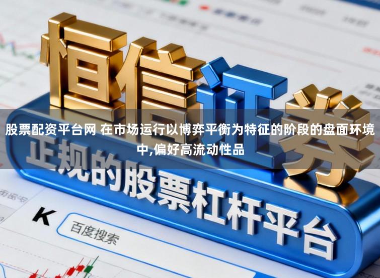 股票配资平台网 在市场运行以博弈平衡为特征的阶段的盘面环境中,偏好高流动性品