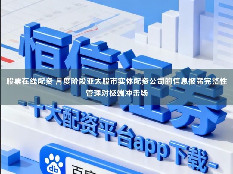 股票在线配资 月度阶段亚太股市实体配资公司的信息披露完整性管理对极端冲击场