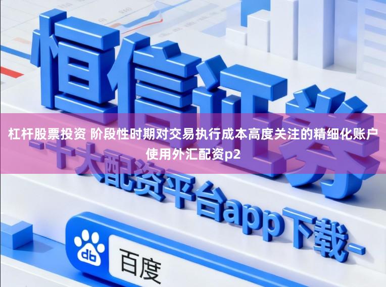 杠杆股票投资 阶段性时期对交易执行成本高度关注的精细化账户使用外汇配资p2