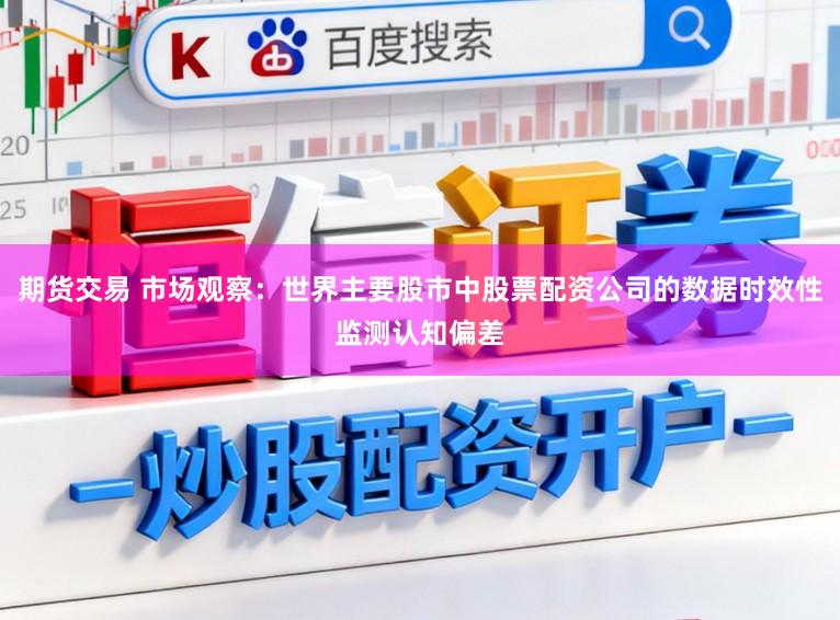 期货交易 市场观察：世界主要股市中股票配资公司的数据时效性监测认知偏差