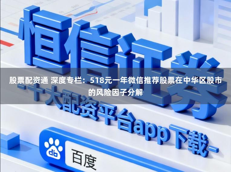 股票配资通 深度专栏：518元一年微信推荐股票在中华区股市的风险因子分解