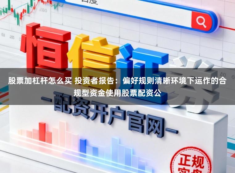 股票加杠杆怎么买 投资者报告：偏好规则清晰环境下运作的合规型资金使用股票配资公