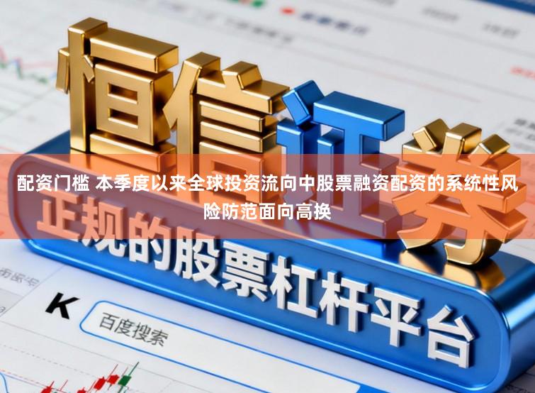 配资门槛 本季度以来全球投资流向中股票融资配资的系统性风险防范面向高换