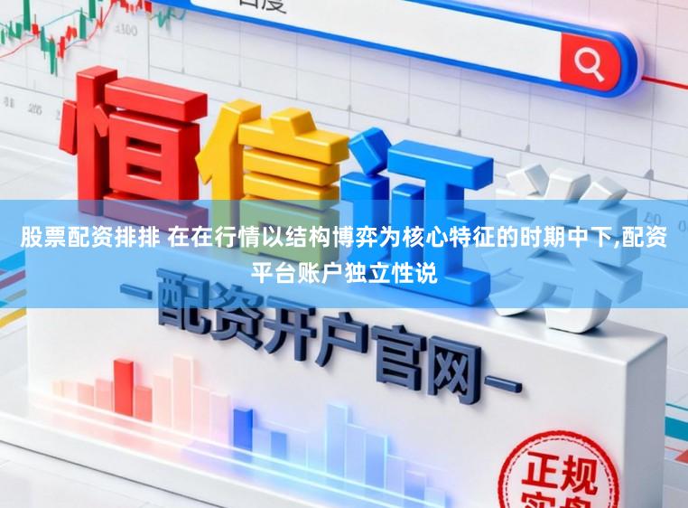 股票配资排排 在在行情以结构博弈为核心特征的时期中下,配资平台账户独立性说