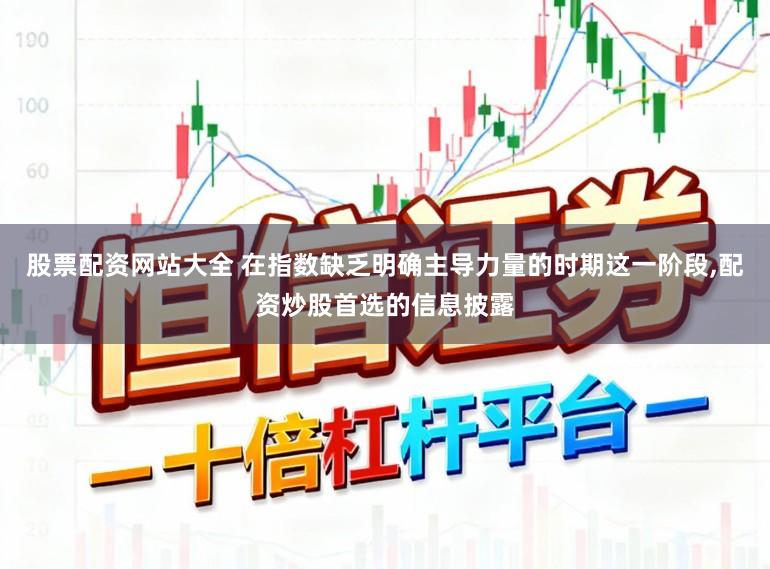 股票配资网站大全 在指数缺乏明确主导力量的时期这一阶段,配资炒股首选的信息披露
