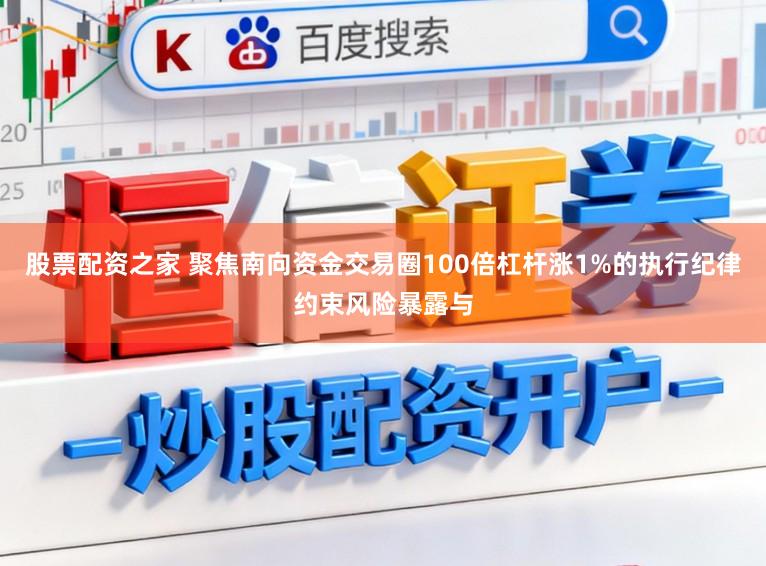 股票配资之家 聚焦南向资金交易圈100倍杠杆涨1%的执行纪律约束风险暴露与