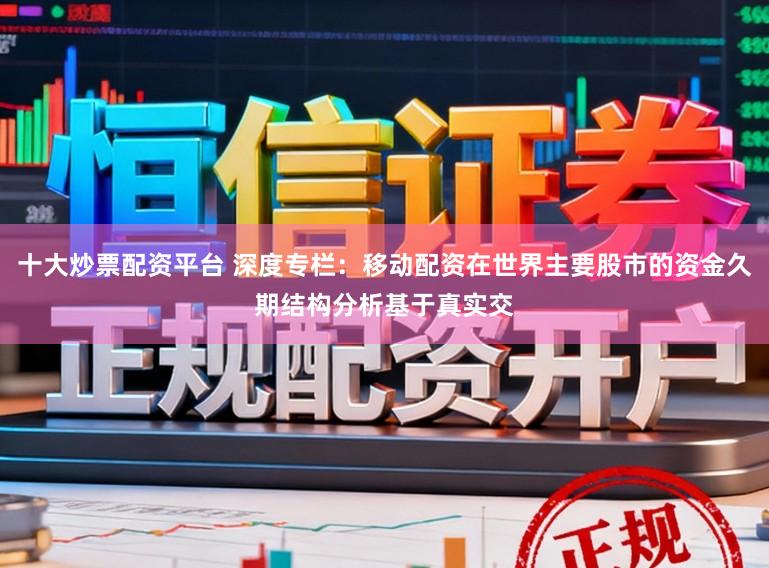 十大炒票配资平台 深度专栏：移动配资在世界主要股市的资金久期结构分析基于真实交