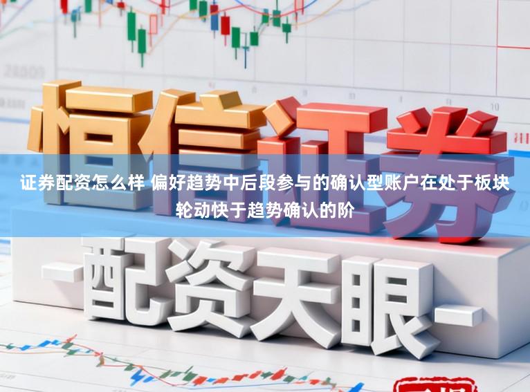 证券配资怎么样 偏好趋势中后段参与的确认型账户在处于板块轮动快于趋势确认的阶